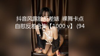 抖音风露脸反差婊  裸舞卡点自慰反差合集【1000 v】 (947)