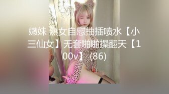 嫩妹 熟女自慰抽插喷水【小三仙女】无套啪啪操翻天【100v】 (86)