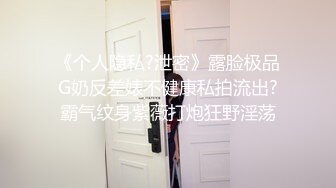 《个人隐私?泄密》露脸极品G奶反差婊不健康私拍流出?霸气纹身紫薇打炮狂野淫荡