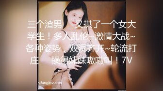 三个渣男❤️又拱了一个女大学生！多人乱伦~激情大战~各种姿势，双洞齐开~轮流打庄❤️操得妹妹嗷嗷叫！7V