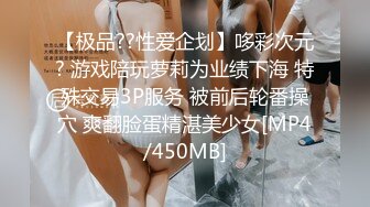 【极品??性爱企划】哆彩次元? 游戏陪玩萝莉为业绩下海 特殊交易3P服务 被前后轮番操穴 爽翻脸蛋精湛美少女[MP4/450MB]