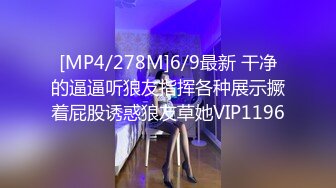 [MP4/278M]6/9最新 干净的逼逼听狼友指挥各种展示撅着屁股诱惑狼友草她VIP1196