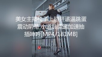 美女主播椅子上掰开逼逼跳蛋震动阴蒂 小道具插逼加速抽插呻吟[MP4/181MB]