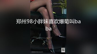 郑州98小胖妹喜欢爆菊叫baba