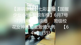 【源码录制】七彩主播【国服少女小怡-在职车模】6月7号-7月1号直播录播❄️顶级校花女神携闺蜜激情大秀❄️【64V】 (35)