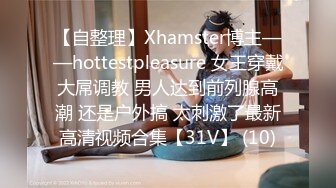 【自整理】Xhamster博主——hottestpleasure 女王穿戴大屌调教 男人达到前列腺高潮 还是户外搞 太刺激了最新高清视频合集【31V】 (10)