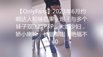 【OnlyFans】2023年6月约啪达人粉味芒果，炮王与多个妹子双飞群P3P，大奶少妇，娇小嫩妹，长腿御姐，艳福不浅 40