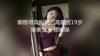 泰燃寻欢约到的高素质19岁嫩美女,一顿爆操