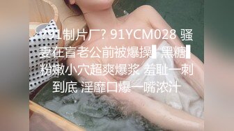 ?91制片厂? 91YCM028 骚妻在盲老公前被爆操▌黑糖▌粉嫩小穴超爽爆浆 羞耻一刺到底 淫靡口爆一嘴浓汁