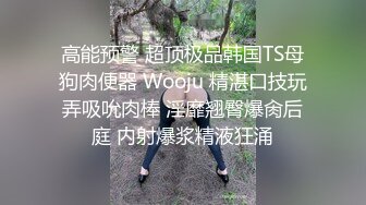 高能预警 超顶极品韩国TS母狗肉便器 Wooju 精湛口技玩弄吸吮肉棒 淫靡翘臀爆肏后庭 内射爆浆精液狂涌