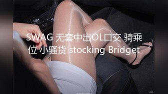 SWAG 无套中出OL口交 骑乘位 小骚货 stocking Bridget