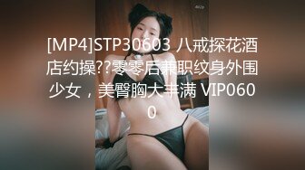 [MP4]STP30603 八戒探花酒店约操??零零后兼职纹身外围少女，美臀胸大丰满 VIP0600