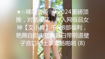 ★☆稀缺资源☆★2024重磅顶推，对话淫荡，秀人网极品女神【艾小青】千元8部福利，艳舞自慰内窥镜看白带阴道壁子宫口被土豪灌肠啪啪 (8)