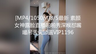 [MP4/1050M]8/5最新 素颜女神露脸直播啪啪秀深喉怼嘴嘬吊舌尖舔逼VIP1196