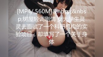 [MP4/ 560M]&nbsp;&nbsp;树屋轻调剧情 女大学生灵灵去面试了一个科研机构的实验项目，却填写了一个关于身体