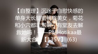 【自整理】沉迷于自慰快感的单身大长腿蜜桃臀美女，菊花和小穴都非常嫩，有堂友去解救她吗！——P站Hotikaa最新大合集【135V】 (63)