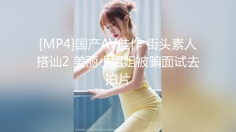 [MP4]国产AV佳作 街头素人搭讪2 美丽小姐姐被骗面试去拍片