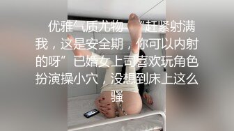 ✿优雅气质尤物✿“赶紧射满我，这是安全期，你可以内射的呀”已婚女上司喜欢玩角色扮演操小穴，没想到床上这么骚