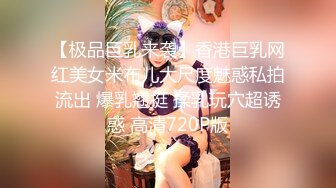 【极品巨乳来袭】香港巨乳网红美女米布儿大尺度魅惑私拍流出 爆乳翘挺 揉乳玩穴超诱惑 高清720P版