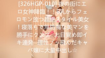 [326HGP-010] 夜の街にエロ女神降臨！！E乳からフェロモン放つ超絶スタイル美女！寝落ちで無防備な美マンを勝手にクンニ⇒お目覚め即イキ連発♪理性ブッ飛んだキャバ嬢に大量中出し☆