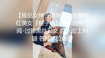 【极品女神顶级网红】劲爆网红美女『柚子猫』最新自费订阅-过膝黑丝足交 后入女上M腿 各种体位内射