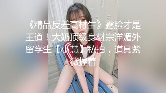 《精品反差高材生》露脸才是王道！大奶顶级身材宗洋媚外留学生【小慧】私拍，道具紫薇握着