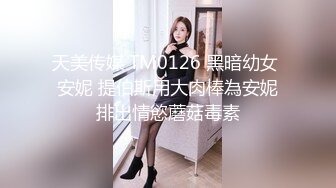 天美传媒 TM0126 黑暗幼女 安妮 提伯斯用大肉棒為安妮排出情慾蘑菇毒素