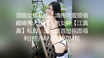 顶级女模私拍！清纯可爱颜值巅峰秀人新模人气女神【江真真】私拍，大尺度首部视图福利[RF/MP4/1120MB]