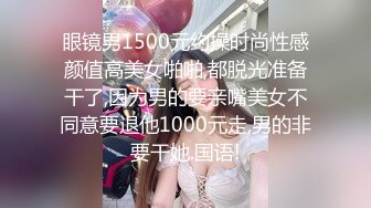 眼镜男1500元约操时尚性感颜值高美女啪啪,都脱光准备干了,因为男的要亲嘴美女不同意要退他1000元走,男的非要干她.国语!