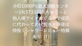 (HD1080P)(素人調教センター)(fc3733730)ちゃう～と他人棒でイキまくるので彼氏に代わってお仕置き！事後は仲良くシャワーレビュー特典あり  (1)