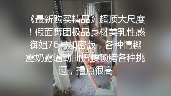 《最新购买精品》超顶大尺度！假面舞团极品身材美乳性感御姐76号加密版，各种情趣露奶露逼劲曲扭腰顶胯各种挑逗，撸点很高