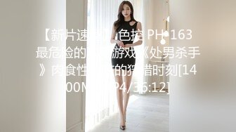 【新片速遞】 色控 PH-163 最危险的恋爱游戏《处男杀手》肉食性女孩的狩猎时刻[1400M/MP4/36:12]