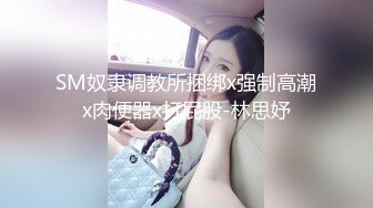 SM奴隶调教所捆绑x强制高潮x肉便器x打屁股-林思妤