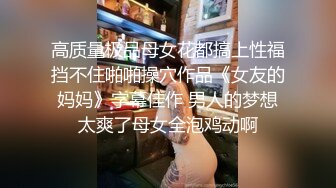 高质量极品母女花都搞上性福挡不住啪啪操穴作品《女友的妈妈》字幕佳作 男人的梦想太爽了母女全泡鸡动啊