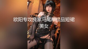 欧阳专攻良家马尾辫极品短裙美女