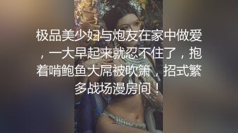 极品美少妇与炮友在家中做爱，一大早起来就忍不住了，抱着啃鲍鱼大屌被吹箫，招式繁多战场漫房间！