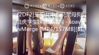 [2DF2]开阳女中双马尾母狗白虎学生妹喜欢洋屌 - soav_evMerge [MP4/157MB][BT种子]