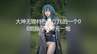 大神无锡特色舞厅找的一个00后妹子300元一炮