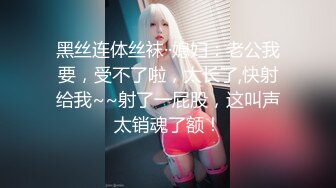 黑丝连体丝袜··媳妇：老公我要，受不了啦，太长了,快射给我~~射了一屁股，这叫声太销魂了额！