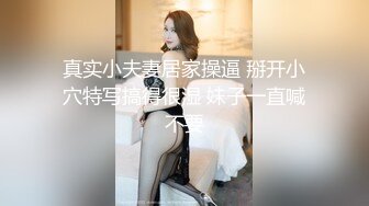 真实小夫妻居家操逼 掰开小穴特写搞得很湿 妹子一直喊不要