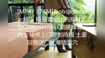 [MP4/ 374M]&nbsp;&nbsp;超正 极品黄金比例身材尤物Chocoletmikk细腰蜂臀无内女秘书上门即刻待插 土豪玩物进门就爆插浪穴