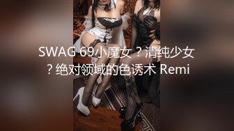 SWAG 69小魔女？清纯少女？绝对领域的色诱术 Remi