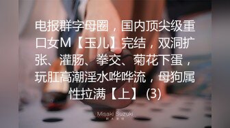 电报群字母圈，国内顶尖级重口女M【玉儿】完结，双洞扩张、灌肠、拳交、菊花下蛋，玩肛高潮淫水哗哗流，母狗属性拉满【上】 (3)