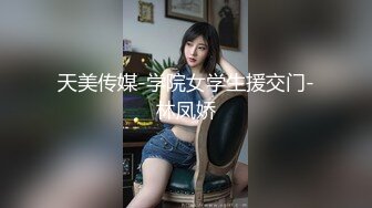 天美传媒-学院女学生援交门-林凤娇