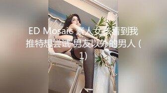 ED Mosaic 素人女孩看到我推特想尝试 男友以外的男人 (1)