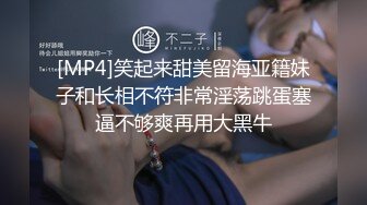 [MP4]笑起来甜美留海亚籍妹子和长相不符非常淫荡跳蛋塞逼不够爽再用大黑牛