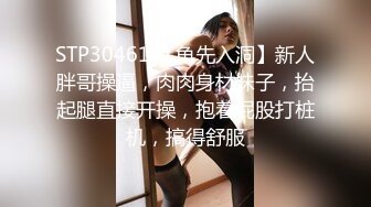 STP30461 【龟先入洞】新人胖哥操逼，肉肉身材妹子，抬起腿直接开操，抱着屁股打桩机，搞得舒服