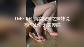 TMG004.真实兄妹之妹妹说不许乱伦.天美传媒