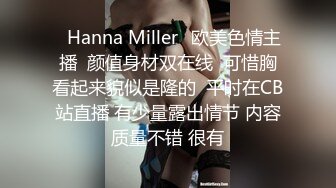 ⭐Hanna Miller⭐欧美色情主播  颜值身材双在线  可惜胸看起来貌似是隆的  平时在CB站直播 有少量露出情节 内容质量不错 很有