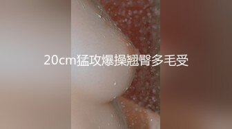 20cm猛攻爆操翘臀多毛受